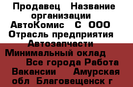 Продавец › Название организации ­ АвтоКомис - С, ООО › Отрасль предприятия ­ Автозапчасти › Минимальный оклад ­ 30 000 - Все города Работа » Вакансии   . Амурская обл.,Благовещенск г.